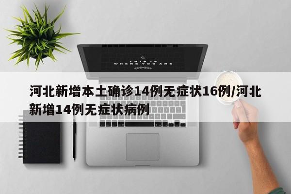 河北新增本土确诊14例无症状16例/河北新增14例无症状病例