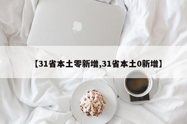 【31省本土零新增,31省本土0新增】
