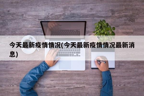 今天最新疫情情况(今天最新疫情情况最新消息)