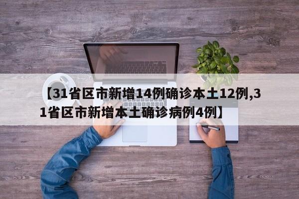 【31省区市新增14例确诊本土12例,31省区市新增本土确诊病例4例】