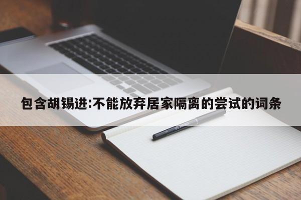 包含胡锡进:不能放弃居家隔离的尝试的词条