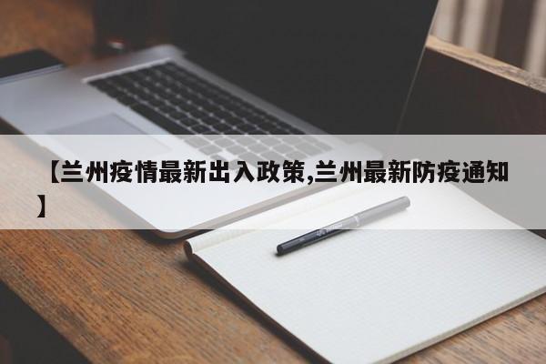 【兰州疫情最新出入政策,兰州最新防疫通知】