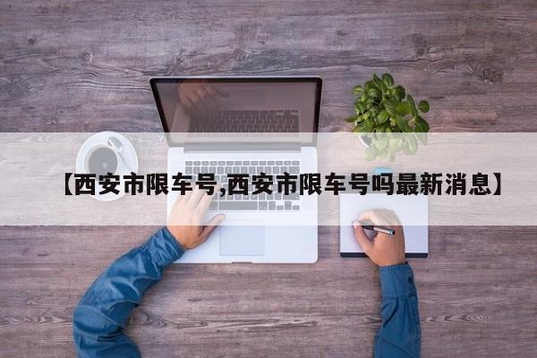 【西安市限车号,西安市限车号吗最新消息】