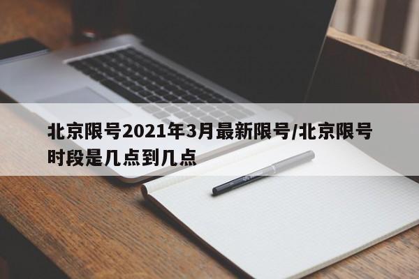 北京限号2021年3月最新限号/北京限号时段是几点到几点