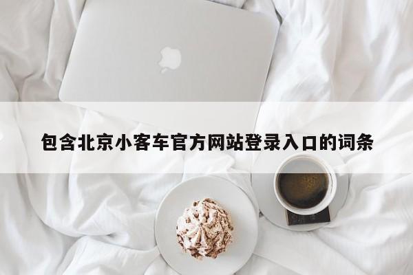 包含北京小客车官方网站登录入口的词条