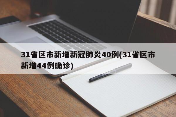 31省区市新增新冠肺炎40例(31省区市新增44例确诊)