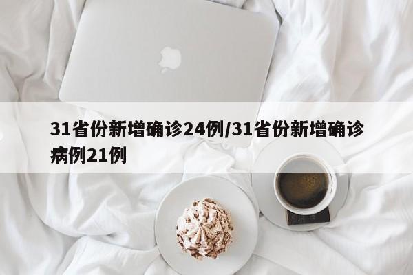 31省份新增确诊24例/31省份新增确诊病例21例
