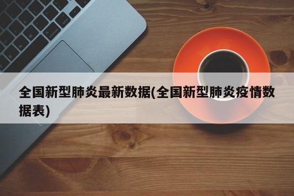 全国新型肺炎最新数据(全国新型肺炎疫情数据表)
