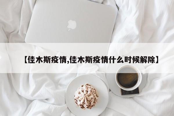 【佳木斯疫情,佳木斯疫情什么时候解除】