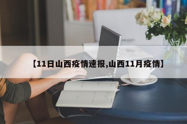 【11日山西疫情速报,山西11月疫情】