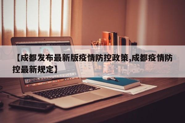 【成都发布最新版疫情防控政策,成都疫情防控最新规定】