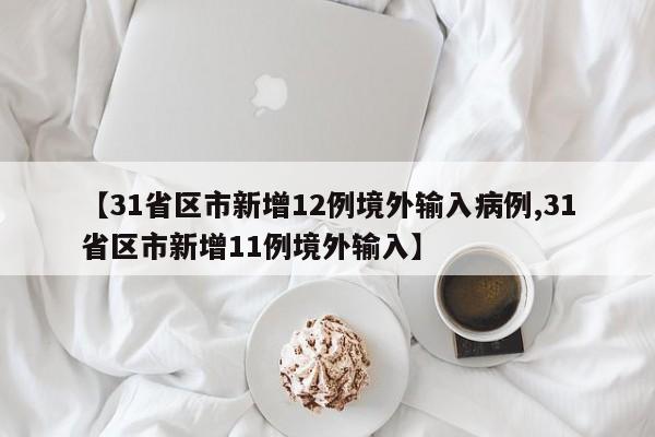 【31省区市新增12例境外输入病例,31省区市新增11例境外输入】