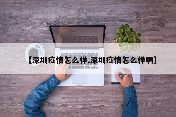【深圳疫情怎么样,深圳疫情怎么样啊】