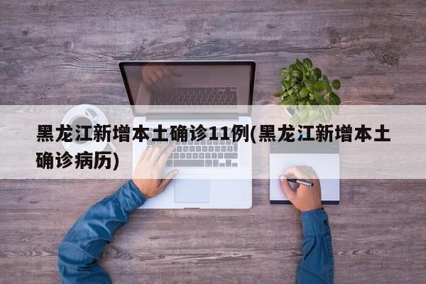 黑龙江新增本土确诊11例(黑龙江新增本土确诊病历)