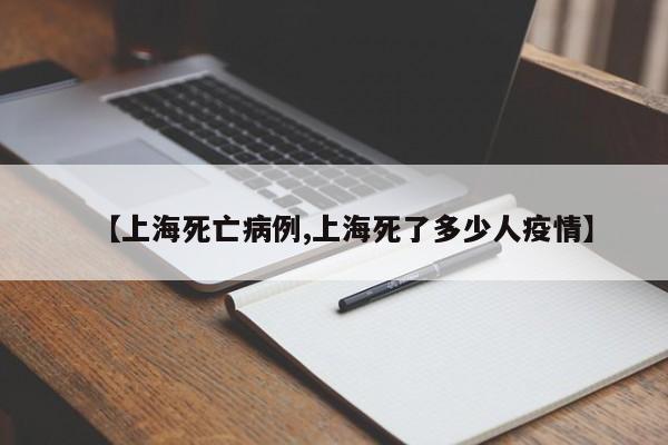 【上海死亡病例,上海死了多少人疫情】