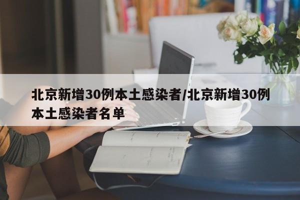 北京新增30例本土感染者/北京新增30例本土感染者名单