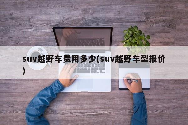 suv越野车费用多少(suv越野车型报价)