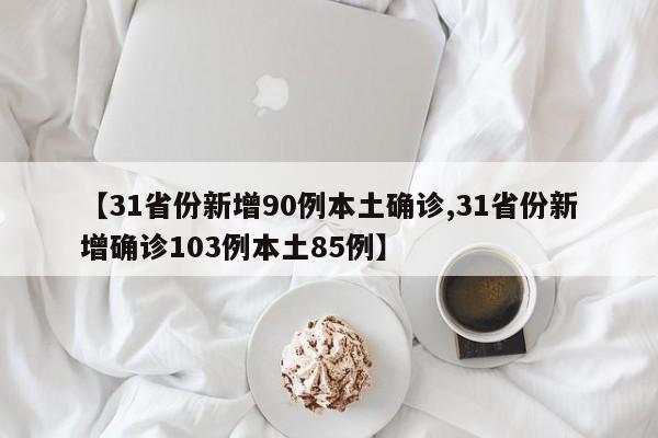 【31省份新增90例本土确诊,31省份新增确诊103例本土85例】