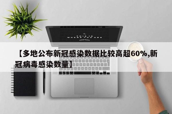 【多地公布新冠感染数据比较高超60%,新冠病毒感染数量】