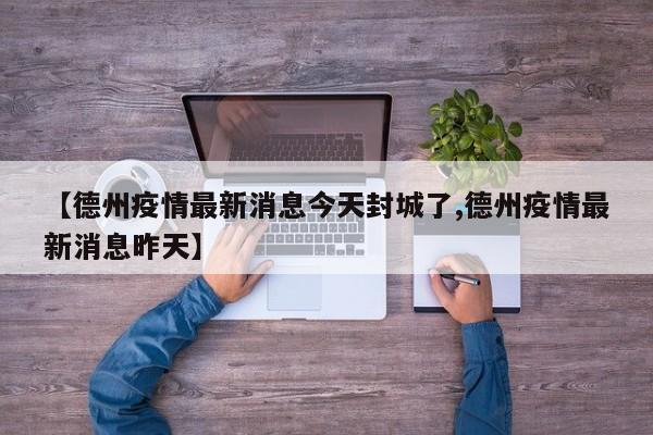 【德州疫情最新消息今天封城了,德州疫情最新消息昨天】