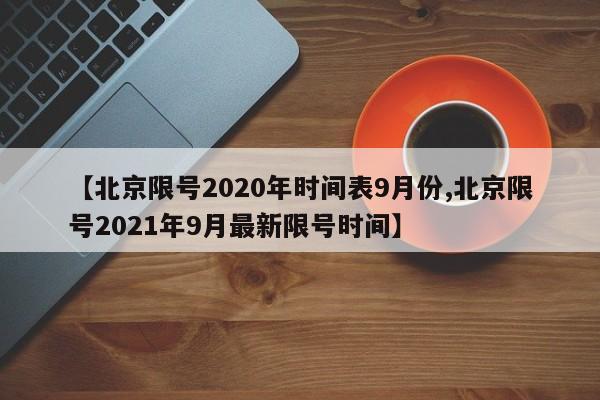 【北京限号2020年时间表9月份,北京限号2021年9月最新限号时间】