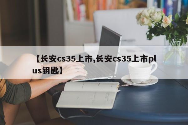 长安cs35上市