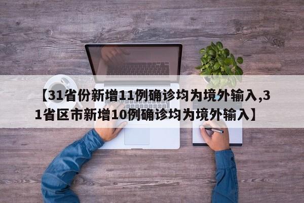 【31省份新增11例确诊均为境外输入,31省区市新增10例确诊均为境外输入】