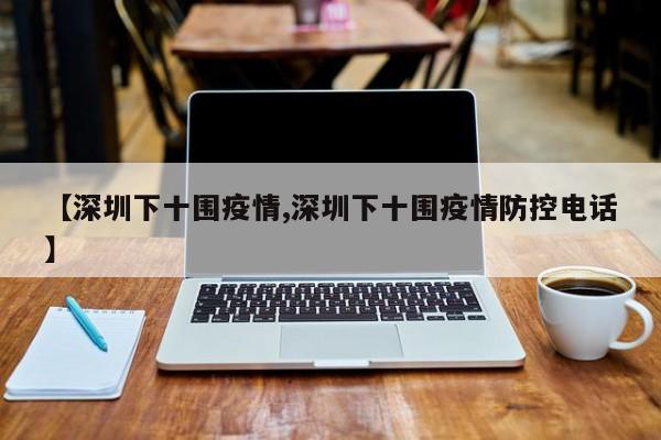 【深圳下十围疫情,深圳下十围疫情防控电话】