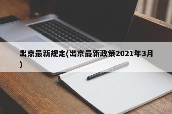 出京最新规定(出京最新政策2021年3月)