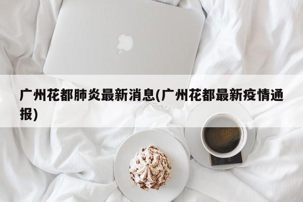 广州花都肺炎最新消息(广州花都最新疫情通报)