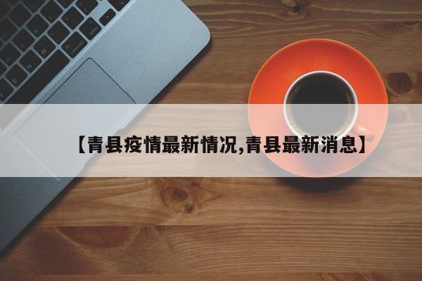 【青县疫情最新情况,青县最新消息】