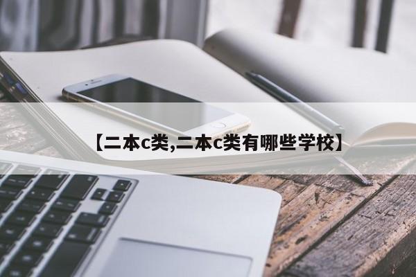 【二本c类,二本c类有哪些学校】