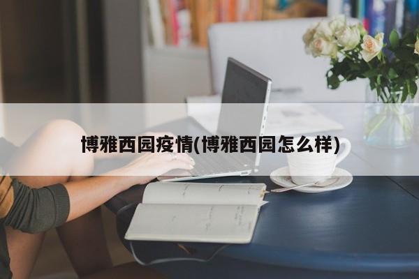 博雅西园疫情(博雅西园怎么样)