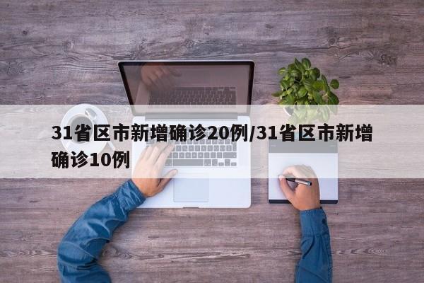 31省区市新增确诊20例/31省区市新增确诊10例