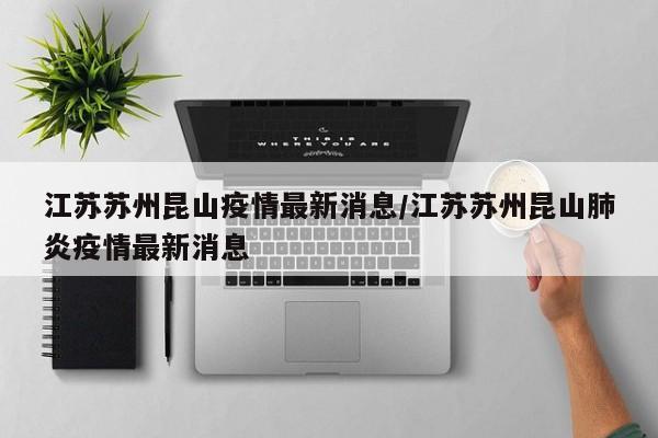 江苏苏州昆山疫情最新消息/江苏苏州昆山肺炎疫情最新消息