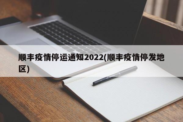 顺丰疫情停运通知2022(顺丰疫情停发地区)