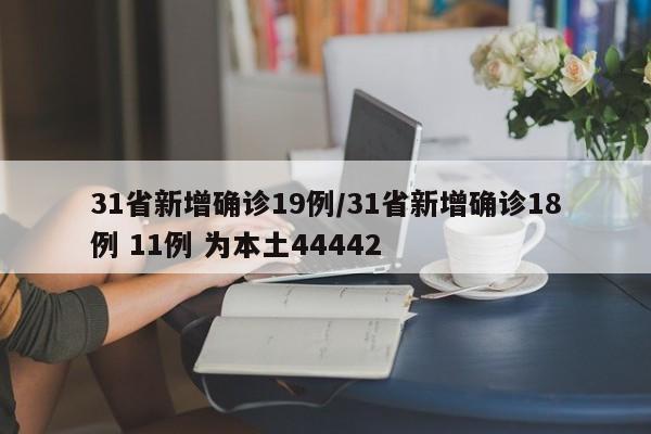 31省新增确诊19例/31省新增确诊18例 11例 为本土44442