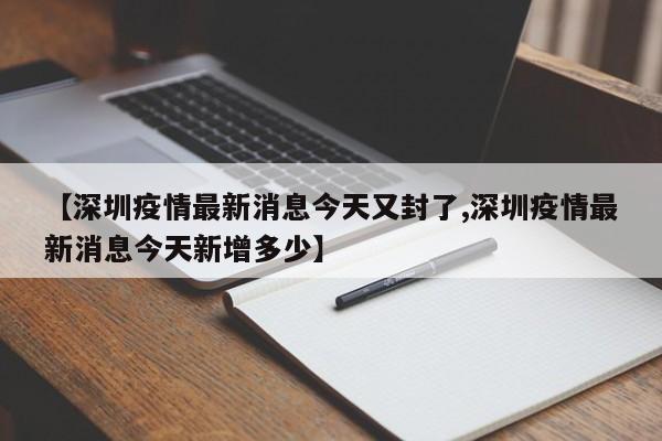 【深圳疫情最新消息今天又封了,深圳疫情最新消息今天新增多少】