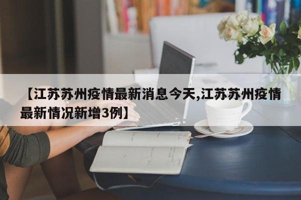 【江苏苏州疫情最新消息今天,江苏苏州疫情最新情况新增3例】