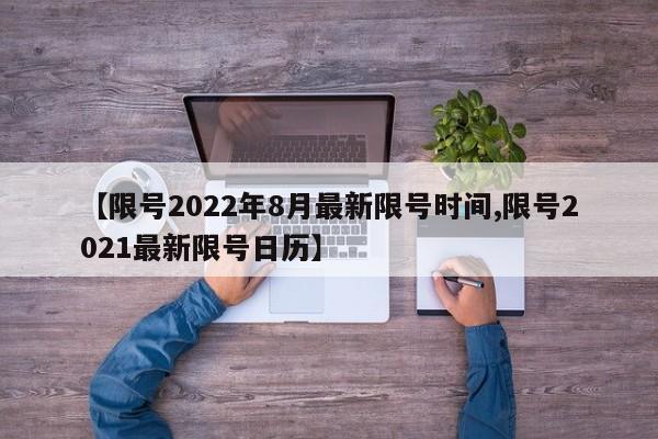 【限号2022年8月最新限号时间,限号2021最新限号日历】