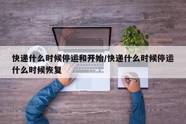 快递什么时候停运和开始/快递什么时候停运什么时候恢复