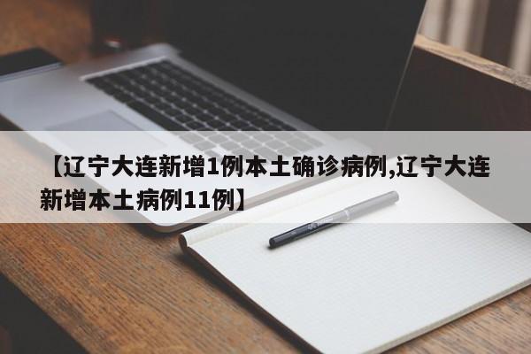 【辽宁大连新增1例本土确诊病例,辽宁大连新增本土病例11例】