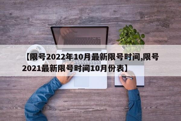 【限号2022年10月最新限号时间,限号2021最新限号时间10月份表】