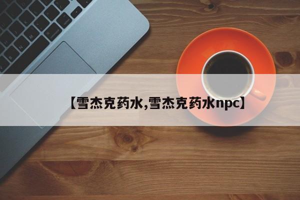 【雪杰克药水,雪杰克药水npc】