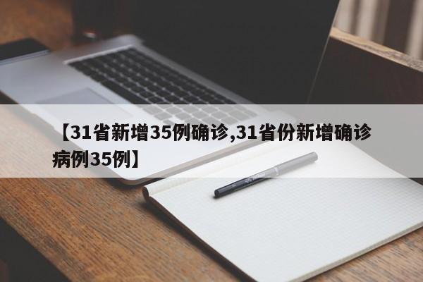 【31省新增35例确诊,31省份新增确诊病例35例】