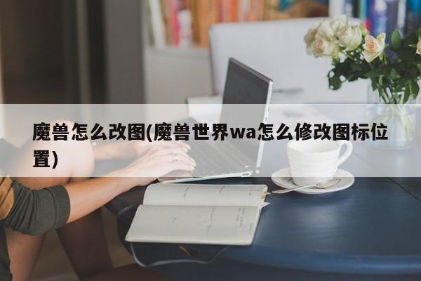 魔兽怎么改图(魔兽世界wa怎么修改图标位置)