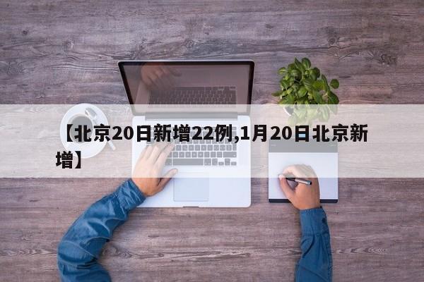 【北京20日新增22例,1月20日北京新增】