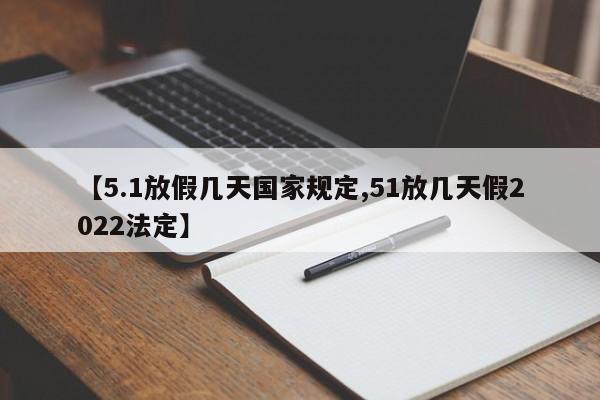 【5.1放假几天国家规定,51放几天假2022法定】