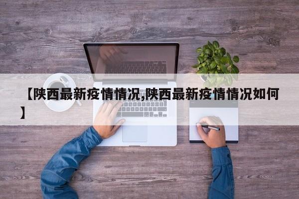 【陕西最新疫情情况,陕西最新疫情情况如何】