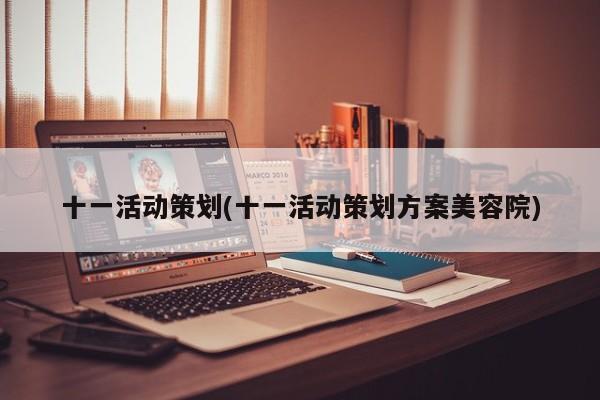 十一活动策划(十一活动策划方案美容院)